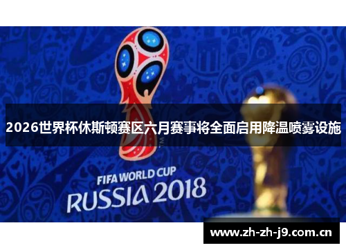 2026世界杯休斯顿赛区六月赛事将全面启用降温喷雾设施