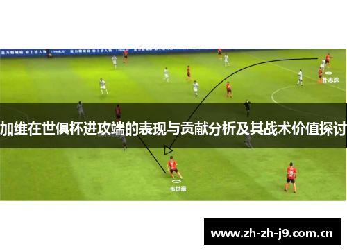 加维在世俱杯进攻端的表现与贡献分析及其战术价值探讨 加维在世俱杯进攻端的表现与贡献分析及其战术价值探讨
